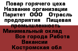 Повар горячего цеха › Название организации ­ Паритет, ООО › Отрасль предприятия ­ Пищевая промышленность › Минимальный оклад ­ 28 000 - Все города Работа » Вакансии   . Костромская обл.